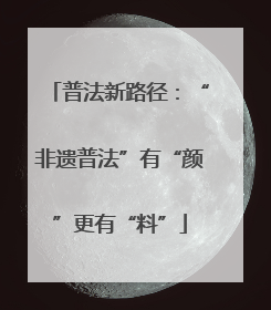普法新路径：“非遗普法”有“颜”更有“料”