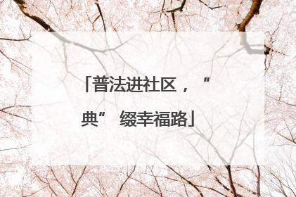 普法进社区，“典” 缀幸福路