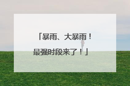 暴雨、大暴雨！最强时段来了！