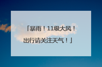 暴雨！11级大风！出行请关注天气！