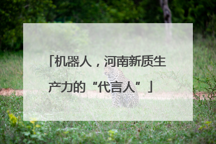 机器人，河南新质生产力的“代言人”