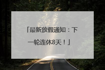 最新放假通知：下一轮连休8天！
