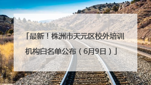 最新！株洲市天元区校外培训机构白名单公布（6月9日）