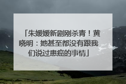 朱媛媛新剧刚杀青！黄晓明：她甚至都没有跟我们说过患癌的事情