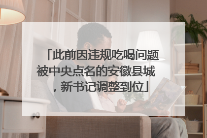 此前因违规吃喝问题被中央点名的安徽县城，新书记调整到位