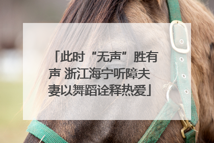 此时“无声”胜有声 浙江海宁听障夫妻以舞蹈诠释热爱