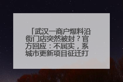 武汉一商户爆料沿街门店突然被封？官方回应：不属实，系城市更新项目征迁打围，此前已公示