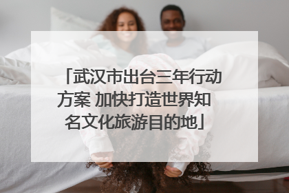 武汉市出台三年行动方案 加快打造世界知名文化旅游目的地
