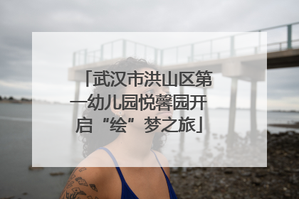 武汉市洪山区第一幼儿园悦馨园开启“绘”梦之旅