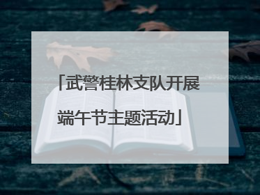 武警桂林支队开展端午节主题活动