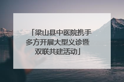 梁山县中医院携手多方开展大型义诊暨双联共建活动