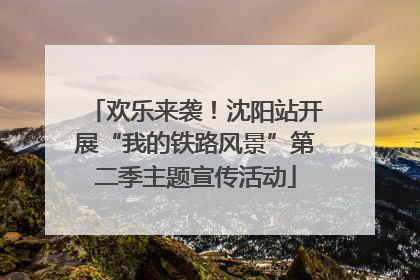 欢乐来袭！沈阳站开展“我的铁路风景”第二季主题宣传活动
