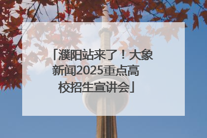 濮阳站来了！大象新闻2025重点高校招生宣讲会