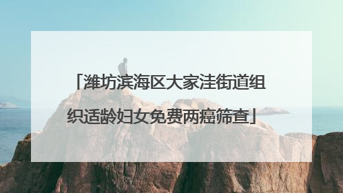 潍坊滨海区大家洼街道组织适龄妇女免费两癌筛查