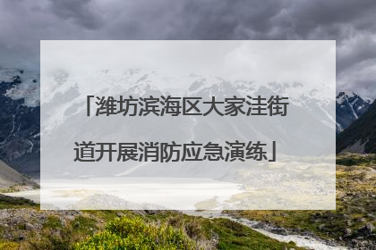 潍坊滨海区大家洼街道开展消防应急演练