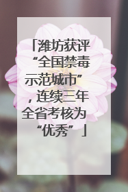 潍坊获评“全国禁毒示范城市”，连续三年全省考核为“优秀”