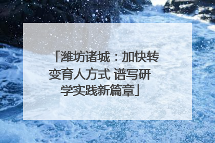 潍坊诸城：加快转变育人方式 谱写研学实践新篇章