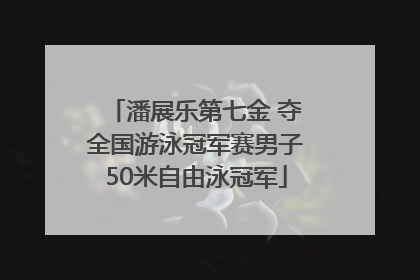 潘展乐第七金 夺全国游泳冠军赛男子50米自由泳冠军