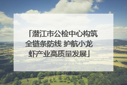 潜江市公检中心构筑全链条防线 护航小龙虾产业高质量发展