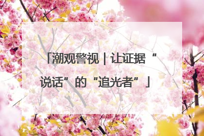 潮观警视｜让证据“说话”的“追光者”