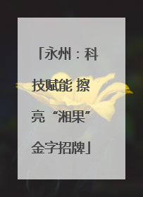 永州：科技赋能 擦亮“湘果”金字招牌