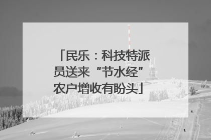 民乐：科技特派员送来“节水经”农户增收有盼头