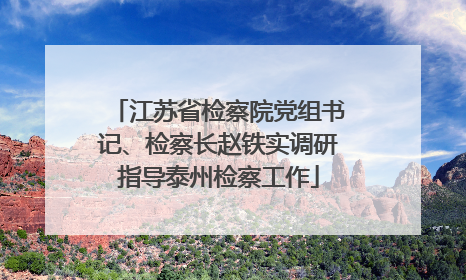 江苏省检察院党组书记、检察长赵铁实调研指导泰州检察工作