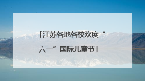 江苏各地各校欢度“六一”国际儿童节