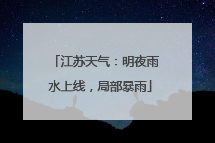 江苏天气：明夜雨水上线，局部暴雨