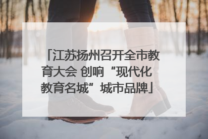 江苏扬州召开全市教育大会 创响“现代化教育名城”城市品牌