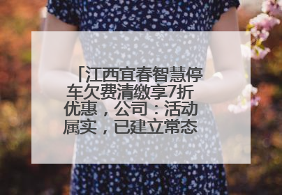 江西宜春智慧停车欠费清缴享7折优惠，公司：活动属实，已建立常态化诉讼追缴机制