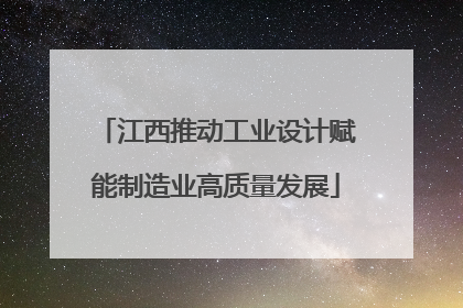 江西推动工业设计赋能制造业高质量发展