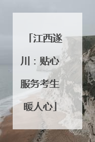 江西遂川：贴心服务考生暖人心