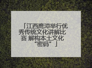 江西鹰潭举行优秀传统文化讲解比赛 解构本土文化“密码”