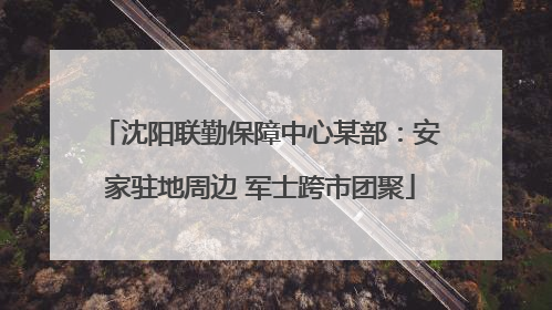 沈阳联勤保障中心某部：安家驻地周边 军士跨市团聚