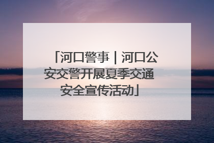河口警事｜河口公安交警开展夏季交通安全宣传活动
