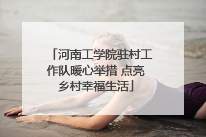 河南工学院驻村工作队暖心举措 点亮乡村幸福生活