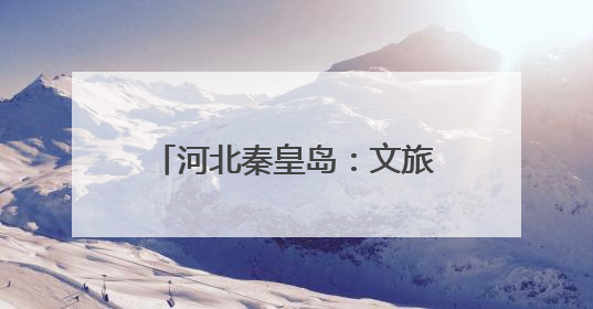 河北秦皇岛：文旅新业态激发新活力