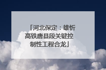 河北保定：雄忻高铁唐县段关键控制性工程合龙