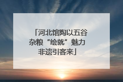河北馆陶以五谷杂粮“绘就”魅力非遗引客来