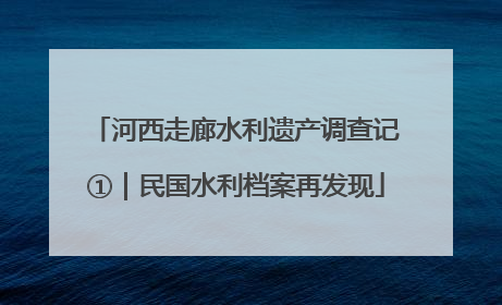 河西走廊水利遗产调查记①｜民国水利档案再发现