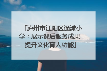 泸州市江阳区通滩小学：展示课后服务成果 提升文化育人功能