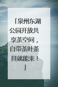 泉州东湖公园开放共享茶空间，自带茶叶茶具就能来！