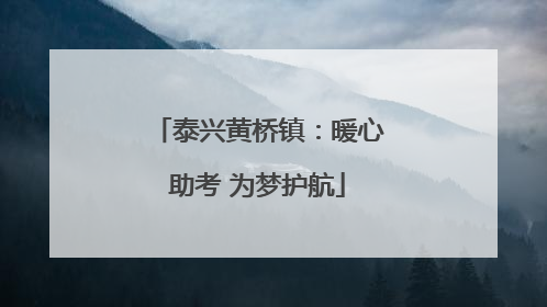泰兴黄桥镇：暖心助考 为梦护航