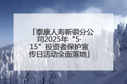 泰康人寿新疆分公司2025年“5·15”投资者保护宣传日活动全面落地
