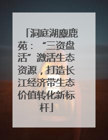 洞庭湖麋鹿苑：“三资盘活”激活生态资源，打造长江经济带生态价值转化新标杆