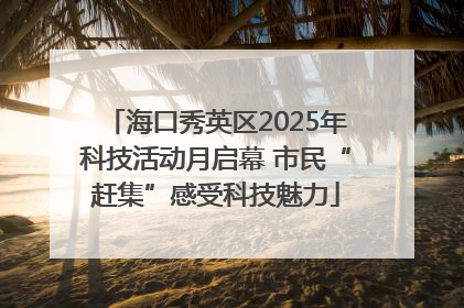 海口秀英区2025年科技活动月启幕 市民“赶集”感受科技魅力