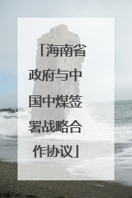 海南省政府与中国中煤签署战略合作协议