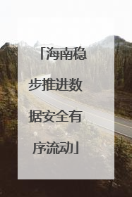 海南稳步推进数据安全有序流动