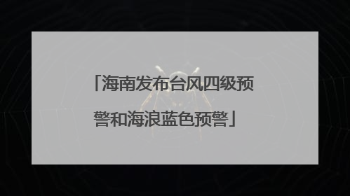 海南发布台风四级预警和海浪蓝色预警